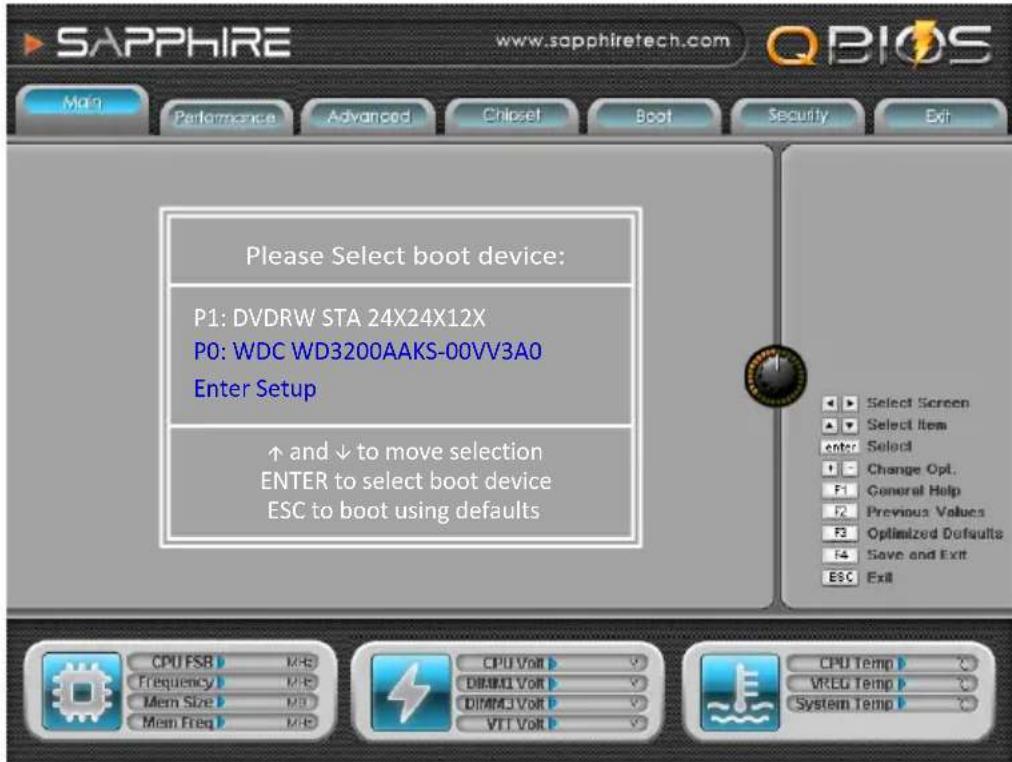 SAPPHIRE www.sapphiretech.com QBIOS Main Performance Advanced Chipset Boot Security Exit Please Select boot device: P1: DVDRW STA 24X24X12X P0: WDC WD3200AAKS-00VV3A0 Enter Setup ↑ and ↓ to move selection ENTER to select boot device ESC to boot using defaults Select Screen Select Item Enter Select Change Opt. F1 General Help Previous Values F3 Optimized Defaults Save and Exit ESC Exit CPU FSB MFB Frequency MFB Mem Size MFB Mem Freq MFB CPU Volt V DIMM1 Volt V DIMM3 Volt V VTT Volt V CPU Temp VREG Temp System Temp