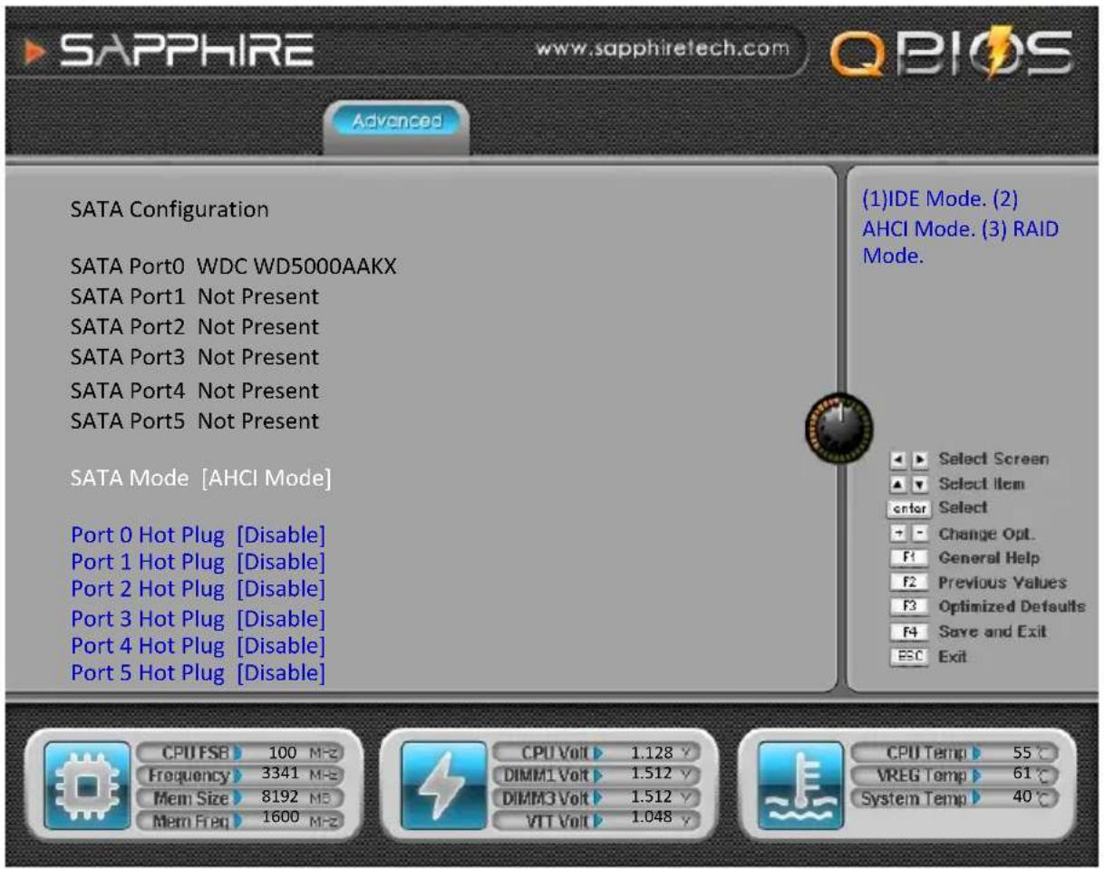 SAPPHIRE www.sapphiretech.com QBIOS Advanced SATA Configuration SATA Port0 WDC WD5000AAKX SATA Port1 Not Present SATA Port2 Not Present SATA Port3 Not Present SATA Port4 Not Present SATA Port5 Not Present SATA Mode [AHCI Mode] Port 0 Hot Plug [Disable] Port 1 Hot Plug [Disable] Port 2 Hot Plug [Disable] Port 3 Hot Plug [Disable] Port 4 Hot Plug [Disable] Port 5 Hot Plug [Disable] (1)IDE Mode. (2) AHCI Mode. (3) RAID Mode. Select Screen Select Item Enter Select Change Opt. F1 General Help F2 Previous Values F3 Optimized Defaults F4 Save and Exit ESC Exit CPU FSB 100 MHz Frequency 3341 MHz Mem Size 8192 MHz Mem Freq 1600 MHz CPU Volt 1.128 V DIMM1 Volt 1.512 V DIMM3 Volt 1.512 V VTT Volt 1.048 V CPU Temp 55 °C VREG Temp 61 °C System Temp 40 °C