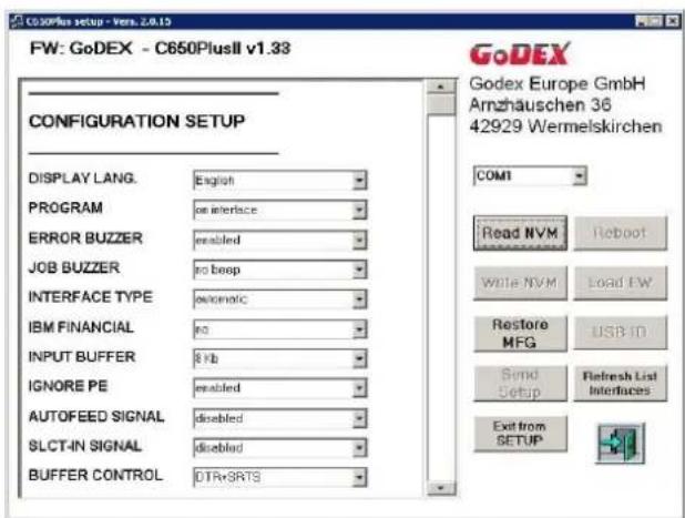 C650Plus setup - Vers. 2.0.13 FW: GoDEX - C650PlusII v1.33 CONFIGURATION SETUP DISPLAY LANG. English PROGRAM on interface ERROR BUZZER enabled JOB BUZZER no beep INTERFACE TYPE automatic IBM FINANCIAL no INPUT BUFFER 8 Kb IGNORE PE enabled AUTOFEED SIGNAL disabled SLCT-IN SIGNAL disabled BUFFER CONTROL DTRxSRTS GoDEX Godex Europe GmbH Amzhausen 36 42929 Wermelskirchen COM1 Read NVM Reboot Write NVM Load FW Restore MFG USB ID Send Setup Refresh List Interfaces Exit from SETUP