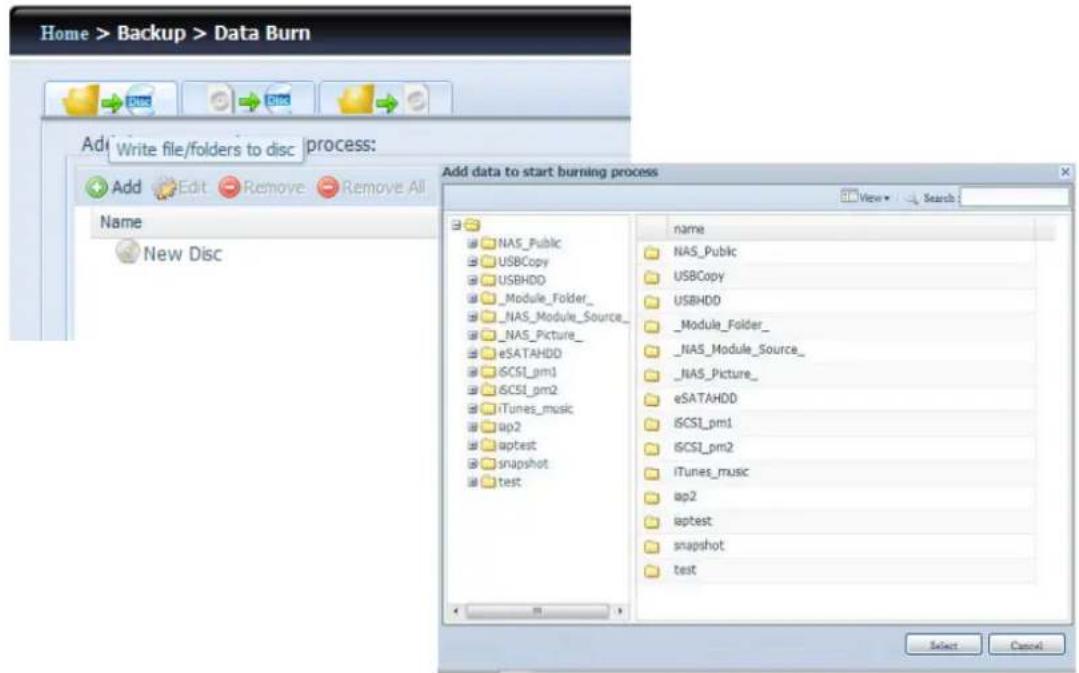 Home > Backup > Data Burn Add Write file/folders to disc process: Add Edit Remove Remove All Name New Disc Add data to start burning process View Search NAS_Public USBCopy USBHDD _Module_Folder_ _NAS_Module_Source_ _NAS_Picture_ eSATAHDD iSCSI_pm1 iSCSI_pm2 iTunes_music ap2 aptest snapshot test name NAS_Public USBCopy USBHDD _Module_Folder_ _NAS_Module_Source_ _NAS_Picture_ eSATAHDD iSCSI_pm1 iSCSI_pm2 iTunes_music ap2 aptest snapshot test Select Cancel