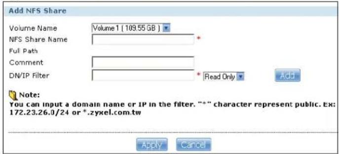 Add NFS Share Volume Name Volume 1 (109.55 GB ) NFS Share Name * Full Path Comment * DN/IP Filter * Read Only Add Note: You can input a domain name or IP in the filter. "*" character represent public. Ex: 172.23.26.0/24 or *.zyxel.com.tw Apply Cancel