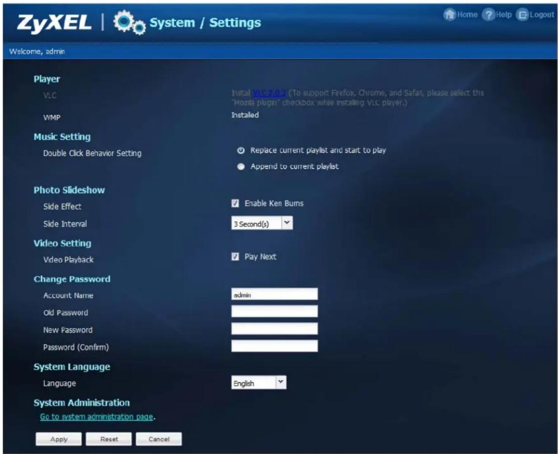 ZyXEL | System / Settings Welcome, admin Player VLC Instal VLC 2.0.2 (To support Firefox, Chrome, and Safari, please select the "Mozilla plugin" checkbox while installing VLC player.) WMP Installed Music Setting Double Click Behavior Setting Replace current playlist and start to play Append to current playlist Photo Slideshow Side Effect Enable Ken Burns Side Interval 3 Second(s) Video Setting Video Playback Play Next Change Password Account Name admin Old Password New Password Password (Confirm) System Language Language English System Administration Go to system administration page. Apply Reset Cancel