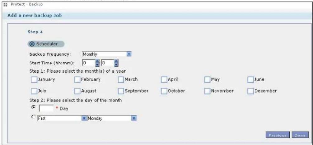 Protect - Backup Add a new backup Job Step 4 Scheduler Backup Frequency: Monthly Start Time (hh:mm): 0 0 Step 1: Please select the month(s) of a year January February March April May June July August September October November December Step 2: Please select the day of the month * Day C First Monday Previous Done