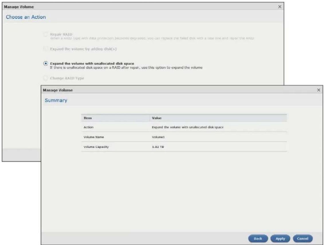Manage Volume Choose an Action Repair RAID When a RAID type with data protection becomes degraded, you can replace the failed disk with a new one and repair the RAID Expand the volume by adding disk(s) Expand the volume with unallocated disk space If there is unallocated disk space on a RAID after repair, use this option to expand the volume Change RAID Type Manage Volume Summary Item Value Action Expand the volume with unallocated disk space Volume Name Volume1 Volume Capacity 1.92 TB Back Apply Cancel