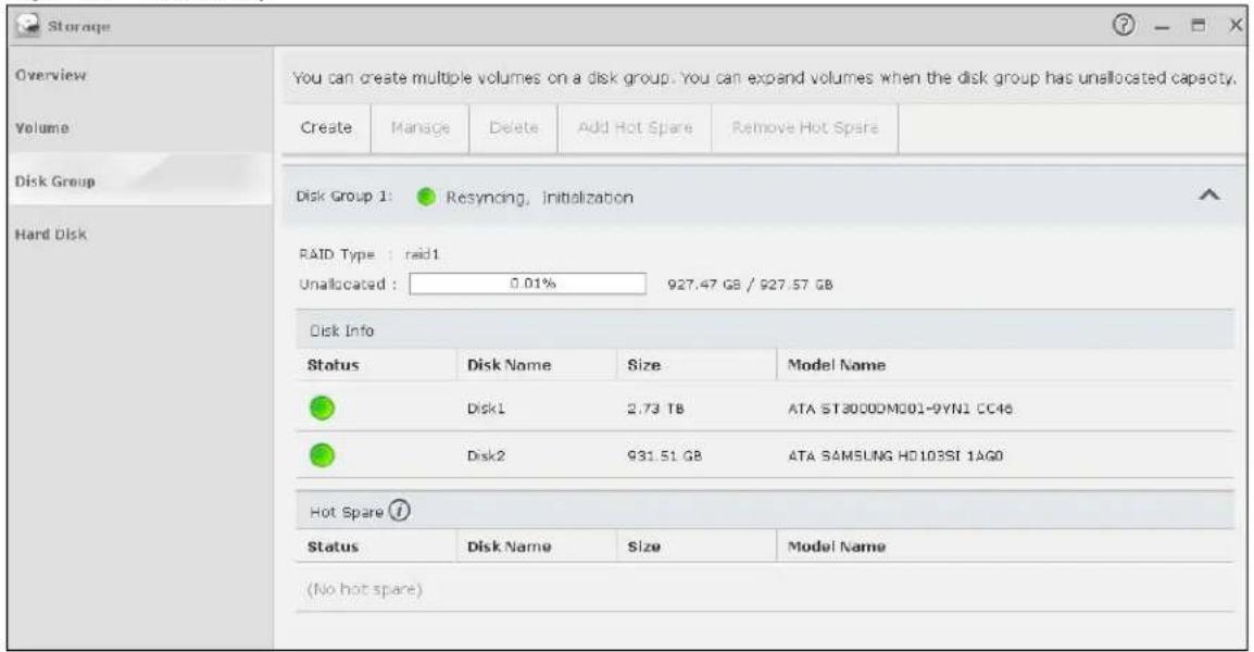Storage Overview Volume Disk Group Hard Disk You can create multiple volumes on a disk group. You can expand volumes when the disk group has unallocated capacity. Create Manage Delete Add Hot Spare Remove Hot Spare Disk Group 1: Resyencing, Initialization RAID Type : raid1 Unallocated : 0.01% 927.47 GB / 927.57 GB Disk Info Status Disk Name Size Model Name Disk1 2.73 TB ATA ST30000M001-0YN1 CC46 Disk2 931.51 GB ATA SAMSUNG HD103SI 1AG0 Hot Spare ? Status Disk Name Size Model Name (No hot spare)