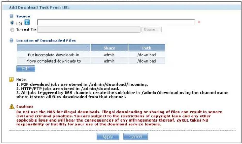 Add Download Task From URL Source URL Torrent File Browse... Location of Downloaded Files Share Path Put incomplete downloads in admin /download Move completed downloads to admin /download Edit Note: 1. P2P download jobs are stored in /admin/download/incoming. 2. HTTP/FTP jobs are stored in /admin/download. 3. All jobs triggered by RSS channels create the subfolder in /admin/download using the channel name where it store all files downloaded from that channel. Caution: Do not use the NAS for illegal downloads. Illegal downloading or sharing of files can result in severe civil and criminal penalties. You are subject to the restrictions of copyright laws and any other applicable laws and will bear the consequences of any infringements thereof. ZyXEL takes NO responsibility or liability for your use of the download service feature. Apply Cancel