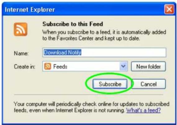 Internet Explorer Subscribe to this Feed When you subscribe to a feed, it is automatically added to the Favorites Center and kept up to date. Name: Download Notify Create in: Feeds New folder Subscribe Cancel Your computer will periodically check online for updates to subscribed feeds, even when Internet Explorer is not running. What's a feed?