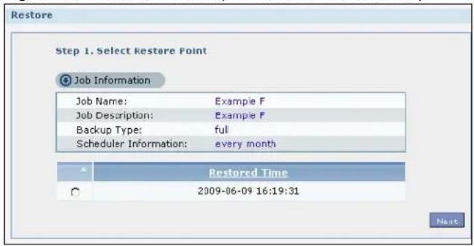 Restore Step 1. Select Restore Point Job Information Job Name: Example F Job Description: Example F Backup Type: full Scheduler Information: every month Restored Time 2009-06-09 16:19:31 Next