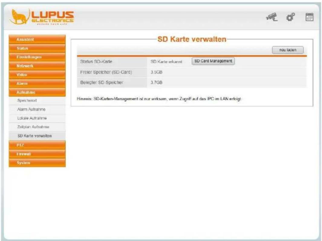 LUPUS ELECTRONICS EASTERN YOUR LIFE ASISTENT Status Finstellungen Netzwerk Video Alarm Aufnahme Speicherort Alarm Aufnahme Lokale Aufnahme Zeitplan Aufnahme SD Karte verwalten PIZ Firewall System SD Karte verwalten neu laden Status SD-Karte SD Karte erkannt SD Card Management Freier Speicher (SD-Card) 3.5GB Belegter SD-Speicher 3.7GB Hinweis: SD-Karlen-Management ist nur wirksam, wenn Zugriff auf das IPC im LAN erfolgt.