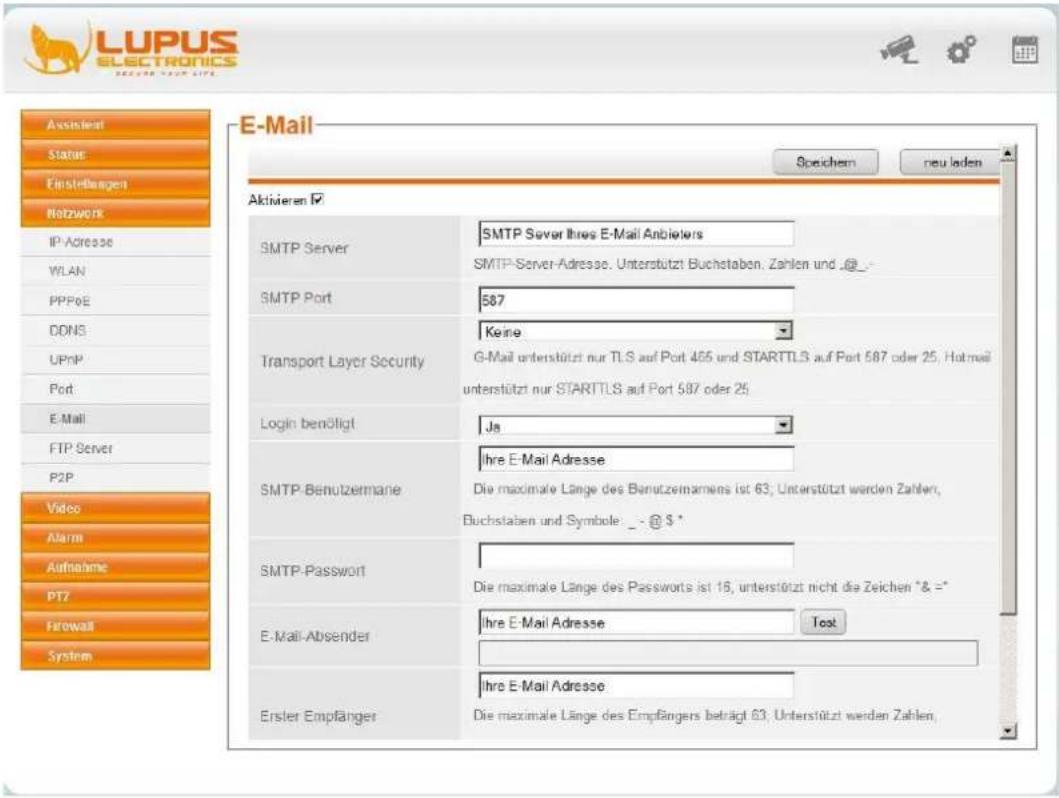 LUPUS ELECTRONICS E-Mail Speichern neu laden Aktivieren ✓ SMTP Server SMTP Sever Ihres E-Mail Anbieters SMTP-Server-Adresse, Unterstützung Buchstaben, Zahlen und @_ SMTP Port 587 Keine Transport Layer Security G-Mail unterstützt nur TLS auf Port 466 und STARTTLS auf Port 587 oder 25, Hot-mail unterstützt nur STARTTLS auf Port 587 oder 25 Login benötigt Ja Ihre E-Mail Adresse SMTP-Benutzermane Die maximale Länge des Benutzemarmens ist 63; Unterstützung werden Zahlen, Buchstaben und Symbole _ - @ $ * SMTP-Passwort Die maximale Länge des Passworts ist 16, unterstützt nicht die Zeichen " & =" E-Mail-Absender Ihre E-Mail Adresse Test Erster Empfänger Ihre E-Mail Adresse Die maximale Länge des Empfängers beträgt 63; Unterstützung werden Zahlen,