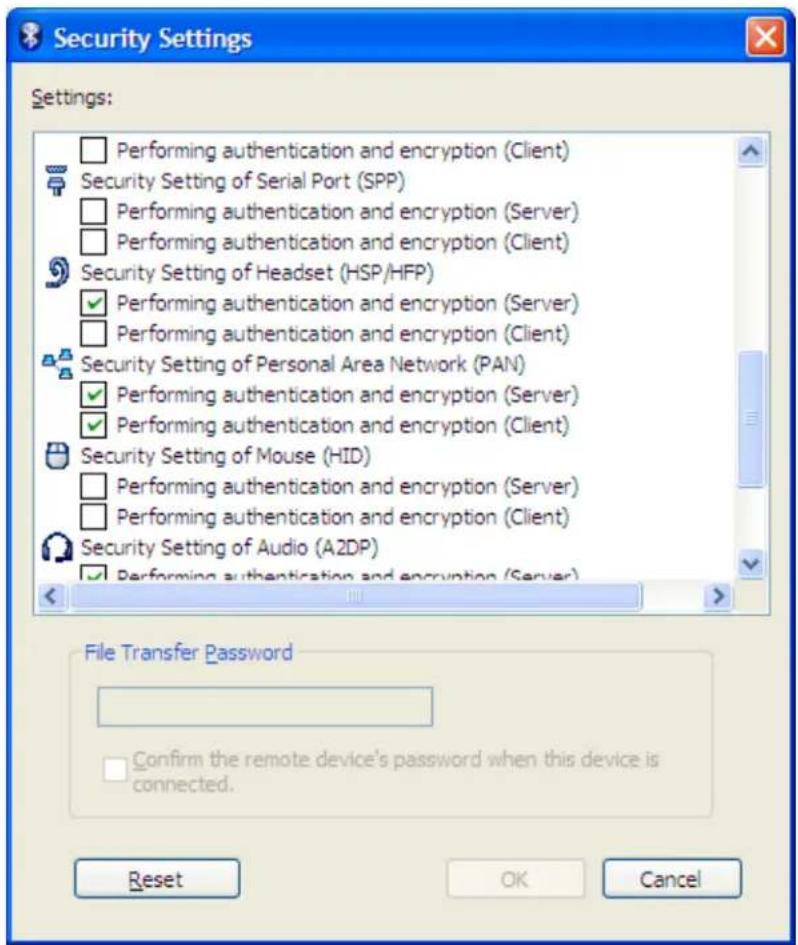 Security Settings Settings: Performing authentication and encryption (Client) Security Setting of Serial Port (SPP) Performing authentication and encryption (Server) Performing authentication and encryption (Client) Security Setting of Headset (HSP/HFP) Performing authentication and encryption (Server) Performing authentication and encryption (Client) Security Setting of Personal Area Network (PAN) Performing authentication and encryption (Server) Performing authentication and encryption (Client) Security Setting of Mouse (HID) Performing authentication and encryption (Server) Performing authentication and encryption (Client) Security Setting of Audio (A2DP) Performing authentication and encryption (Server) File Transfer Password Confirm the remote device's password when this device is connected. Reset OK Cancel