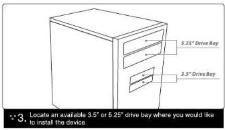 5.25" Drive Bay 3.5" Drive Bay 3. Locate an available 3.5" or 5.25" drive bay where you would like to install the device.