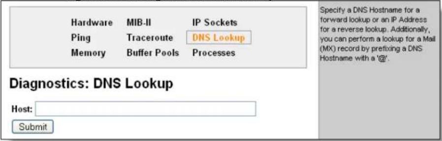 Hardware MIB-II IP Sockets Ping Traceroute DNS Lookup Memory Buffer Pools Processes Diagnostics: DNS Lookup Host: Submit Specify a DNS Hostname for a forward lookup or an IP Address for a reverse lookup. Additionally, you can perform a lookup for a Mail (MX) record by prefixing a DNS Hostname with a '@'.