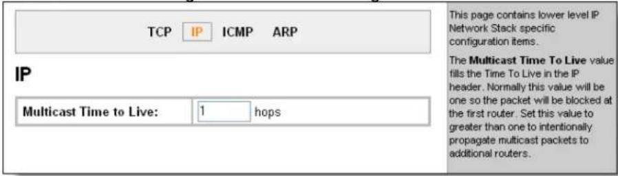 TCP IP ICMP ARP IP Multicast Time to Live: 1 hops This page contains lower level IP Network Stack specific configuration items. The Multicast Time To Live value fills the Time To Live in the IP header. Normally this value will be one so the packet will be blocked at the first router. Set this value to greater than one to intentionally propagate multicast packets to additional routers.