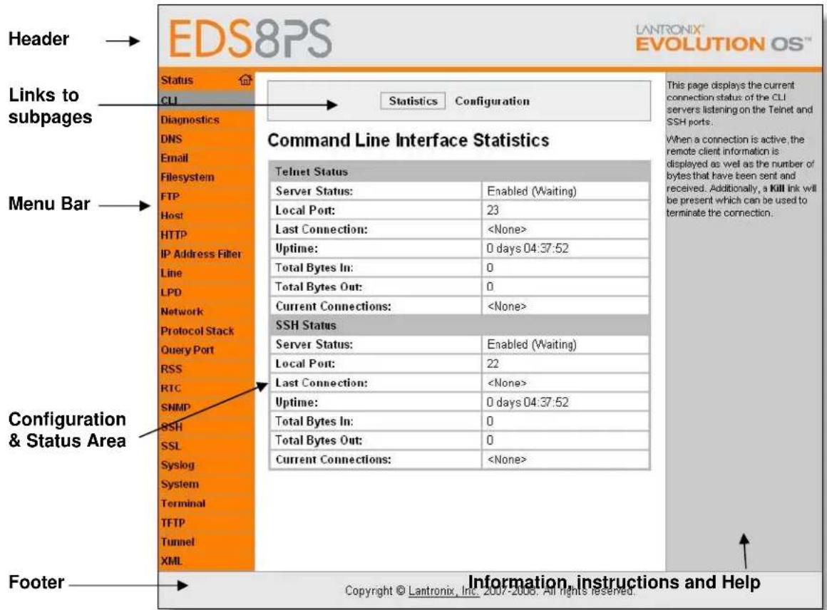 Header Links to subpages Menu Bar Configuration & Status Area Footer EDS8PS LANTRONIX® EVOLUTION OS™ Statistics Configuration Command Line Interface Statistics Telnet Status Server Status: Enabled (Waiting) Local Port: 23 Last Connection: Uptime: 0 days 04:37:52 Total Bytes In: 0 Total Bytes Out: 0 Current Connections: SSH Status Server Status: Enabled (Waiting) Local Port: 22 Last Connection: Uptime: 0 days 04:37:52 Total Bytes In: 0 Total Bytes Out: 0 Current Connections: Information, instructions and Help Copyright © Lantronix, Inc. 2007-2008. All rights reserved.