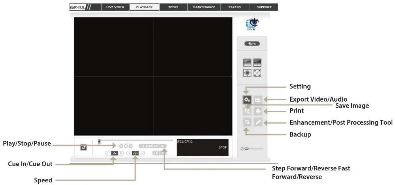 DNR-322L LIVE VIDEO PLAYBACK SETUP MAINTENANCE STATUS SUPPORT NVR Setting Export Video/Audio Save Image Print Enhancement/Post Processing Tool Backup Play/Stop/Pause Cue In/Cue Out Speed 2011/07/11 STOP Step Forward/Reverse Fast Forward/Reverse