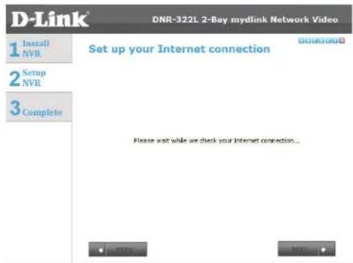 D-Link 1 Install NVR 2 Setup NVR 3 Complete DNR-322L 2-Bay mydlink Network Video Set up your Internet connection Please wait while we check your Internet connection...