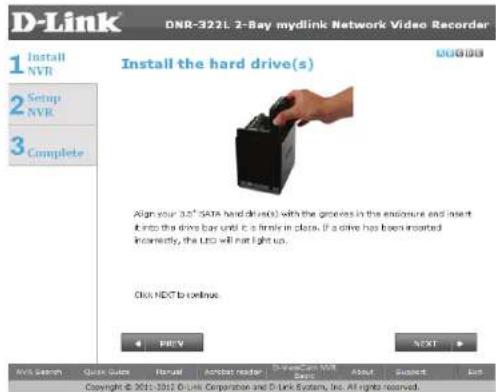 D-Link DNR-322L 2-Bay mydlink Network Video Recorder 1 Install NVR 2 Setup NVR 3 Complete Install the hard drive(s) Align your 3.0" SATA hard drive(s) with the grooves in the endurance and insert into the drive bar until it is finite in place. If a drive has been inserted, then, the LCD will not light up. Click NEXT to continue. NEXT AVS Search Quick Quick Realq Acoustic reader D-Link Myd Link About Discuss List Copyright © 2011-2012 D-Link Corporation and D-Link System, Inc. All rights reserved.