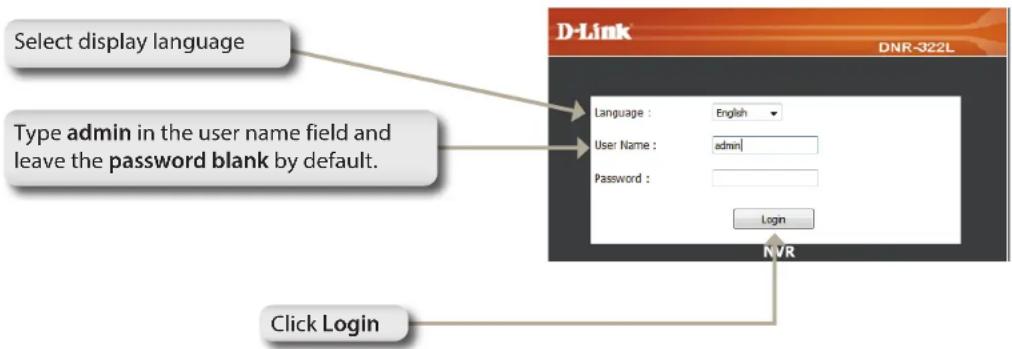Select display language Type admin in the user name field and leave the password blank by default. Language : English User Name : admin Password : Login Click Login D-Link DNR-322L NVR