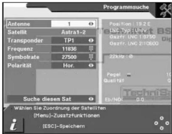 Programmsuche Antenne 1 Satellit Astra1-2 Transponder TP1 Frequenz 11836 Symbolrate 27500 Polarität Hor. Suche diesen Sat Position: 19.2 E LNC Typ: Univ Oszfr. LNC 1:9750 Oszfr. LNC 2:10500 22kHz: Pegel = 10 Qualität 0 TechniSe Eb/NOR: 0.0 Wählen Sie Zuordnung der Satelliten [Menu]-Zusatzfunktionen [ESC]-Speichern