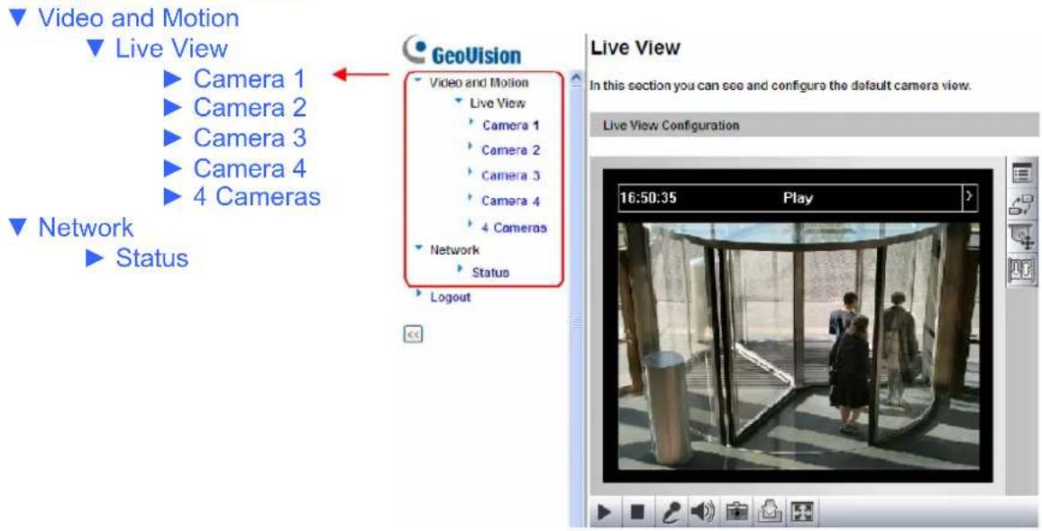 Video and Motion Live View ► Camera 1 ► Camera 2 ► Camera 3 ► Camera 4 ► 4 Cameras GeoVision Video and Motion Live View Camera 1 Camera 2 Camera 3 Camera 4 4 Cameras Network Status Logout Live View In this section you can see and configure the default camera view. Live View Configuration 16:50:35 Play