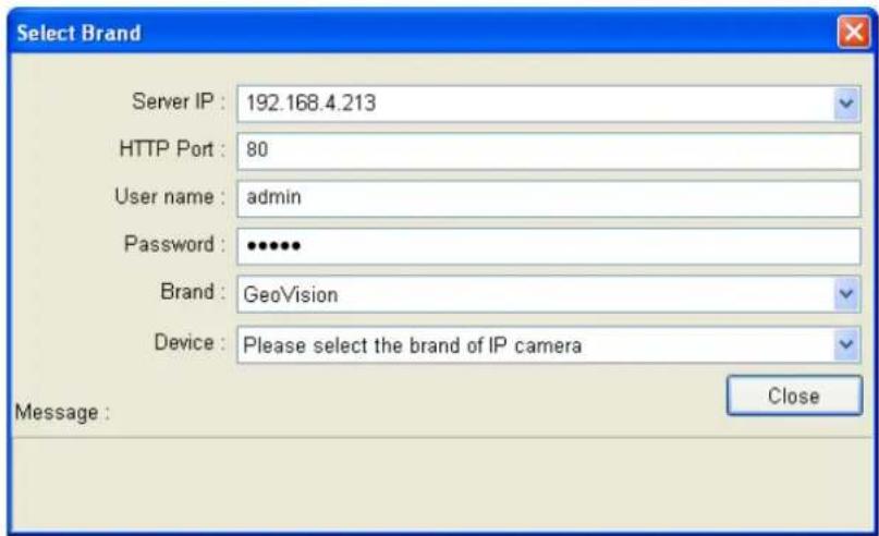 Select Brand Server IP : 192.168.4.213 HTTP Port : 80 User name : admin Password : •••••• Brand : GeoVision Device : Please select the brand of IP camera Message : Close