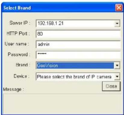 Select Brand Server IP: 192.168.1.21 HTTP Port: 80 User name: admin Password: ****** Brand: GeoVision Device: Please select the brand of IP camera Message: Close