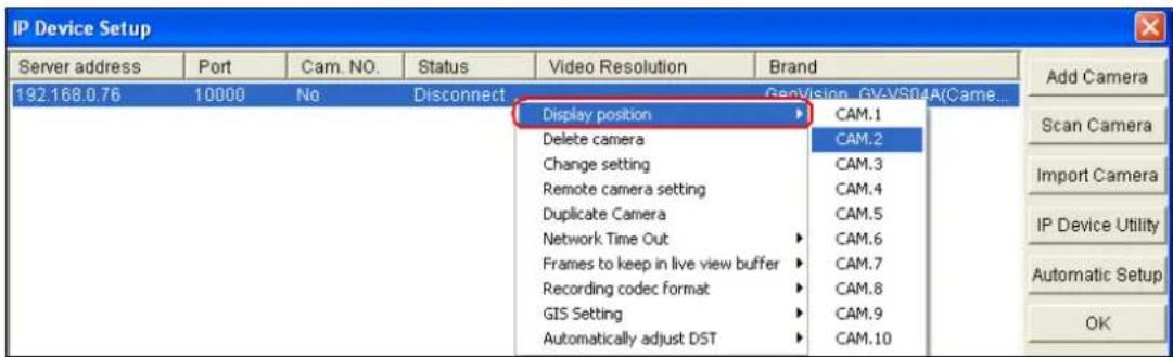 IP Device Setup Server address Port Cam. NO. Status Video Resolution Brand 192.168.0.76 10000 No Disconnect GenVision_GV-VS04A(Came... Display position CAM.1 Delete camera CAM.2 Change setting CAM.3 Remote camera setting CAM.4 Duplicate Camera CAM.5 Network Time Out CAM.6 Frames to keep in live view buffer CAM.7 Recording codec format CAM.8 GIS Setting CAM.9 Automatically adjust DST CAM.10 Add Camera Scan Camera Import Camera IP Device Utility Automatic Setup OK