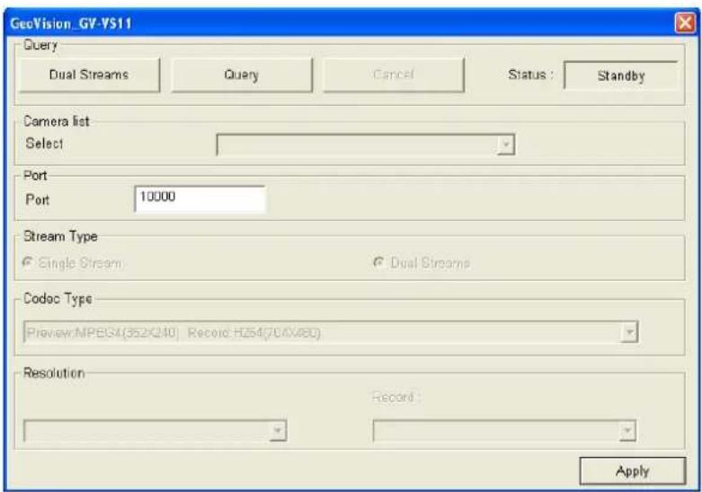 GeoVision_GV-VS11 Query Dual Streams Query Cancel Status : Standby Camera list: Select Port Port 10000 Stream Type Single Stream Dual Streams Codoc Type Preview:NPEG4(352×240) Record H254(70.0×80) Resolution Record : Apply