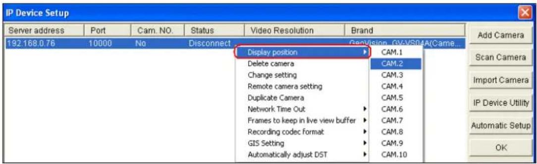 IP Device Setup Server address Port Cam. NO. Status Video Resolution Brand 192.168.0.76 10000 No Disconnect GenVision_GV-VSP4A(Came... Display position CAM.1 Delete camera CAM.2 Change setting CAM.3 Remote camera setting CAM.4 Duplicate Camera CAM.5 Network Time Out CAM.6 Frames to keep in live view buffer CAM.7 Recording codec format CAM.8 GIS Setting CAM.9 Automatically adjust DST CAM.10 Add Camera Scan Camera Import Camera IP Device Utility Automatic Setup OK