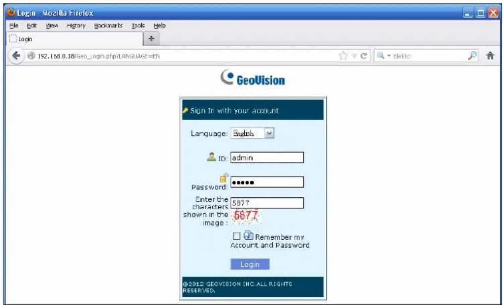 Login - Mozilla Firefox File Edit View History Bookmarks Tools Help Login 192.168.0.18/GeoLogin.php?LANGUAGE=EN GeoVision Sign In with your account Language: English ID: admin Password: ******** Enter the characters shown in the image: 5877 6877 Remember my Account and Password Login ©2012 GEOVISION INC.ALL RIGHTS RESERVED.