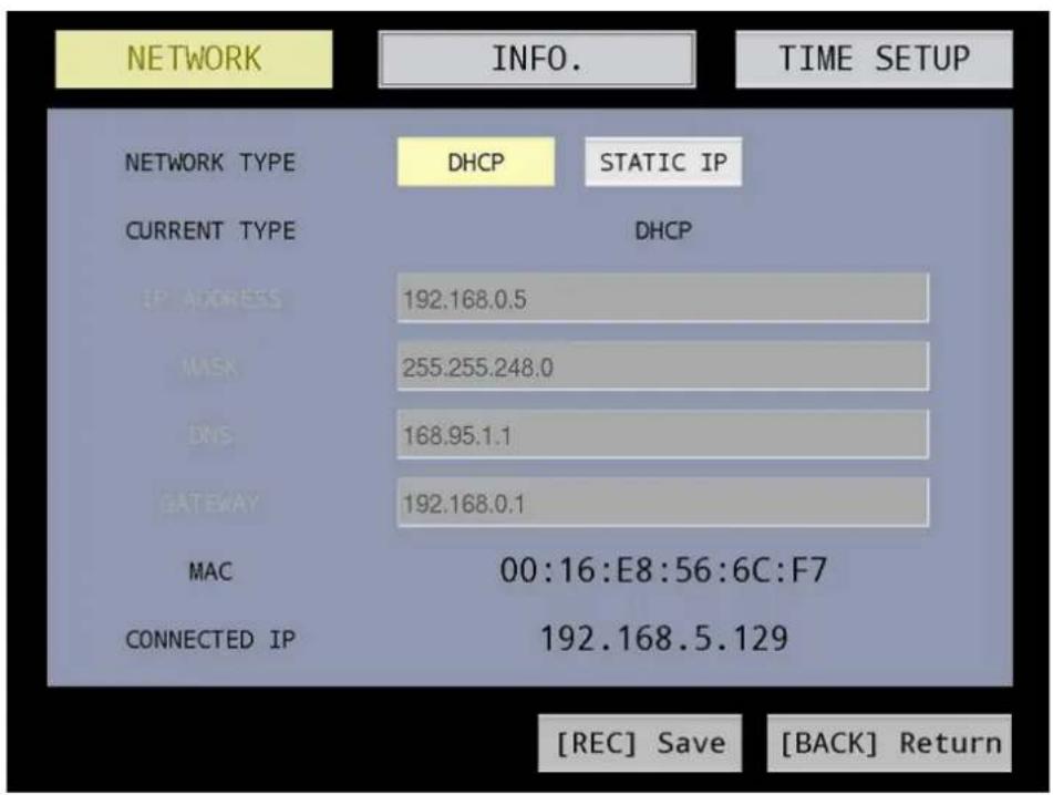 NETWORK INFO. TIME SETUP NETWORK TYPE DHCP STATIC IP CURRENT TYPE DHCP IP ADDRESS 192.168.0.5 MASK 255.255.248.0 DNS 168.95.1.1 GATEWAY 192.168.0.1 MAC 00:16:E8:56:6C:F7 CONNECTED IP 192.168.5.129 [REC] Save [BACK] Return