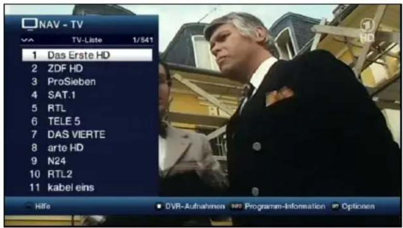 NAV - TV TV-Liste 1/541 1 Das Erste HD 2 ZDF HD 3 ProSieben 4 SAT.1 5 RTL 6 TELE 5 7 DAS VIERTE 8 arte HD 9 N24 10 RTL2 11 kabel eins Hilfe DVR-Aufnahmen Programm-Information Optionen