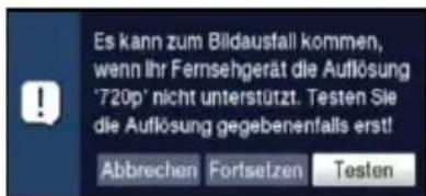 Es kann zum Bildausfall kommen, wenn Ihr Fernsehgerät die Auflösung '720p' nicht unterstützt. Testen Sie die Auflösung gegebenenfalls erst! Abbrechen Fortsetzen Testen