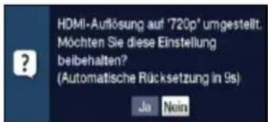 HDMI-Auflösung auf '720p' umgestellt. Möchten Sie diese Einstellung beibehalten? (Automatische Rücksetzung in 9s) Ja Nein