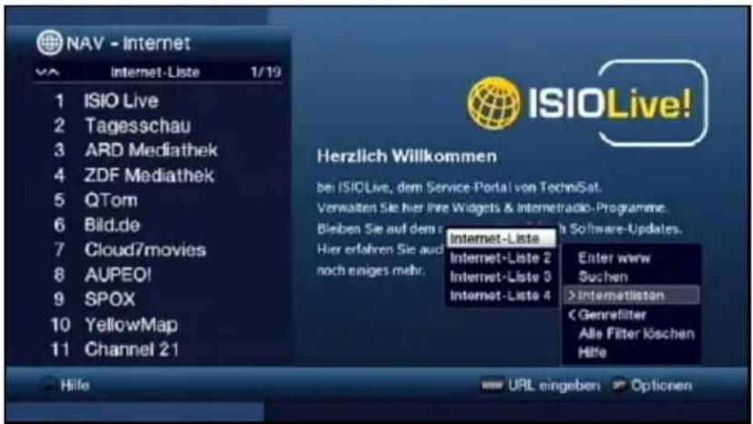 NAV - Internet 1 ISIO Live 2 Tagesschau 3 ARD Mediathek 4 ZDF Mediathek 5 QTom 6 Bild.de 7 Cloud7movies 8 AUPEO! 9 SPOX 10 YellowMap 11 Channel 21 ISIOLive! Herzlich Willkommen bei ISIOLive, dem Service-Portal von TechniSat. Verwalten Sie hier Ihre Widgets & Internetradio-Programme. Bleiben Sie auf dem Hier erfahren Sie auch noch einiges mehr. Internet-Liste Internet-Liste 2 Internet-Liste 3 Internet-Liste 4 Enter www Suchen >Internetlistan