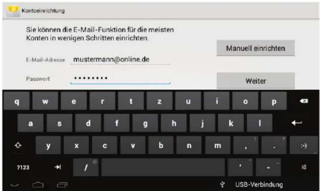 Kontoeinrichtung Sie können die E-Mail-Funktion für die meisten Konten in wenigen Schritten einrichten. E-Mail-Adresse mustermann@online.de Password ••••••••• Manuell einrichten Weiter q w e r t z u i o p a s d f g h j k l y x c v b n m , . 7123 → / USB-Verbindung