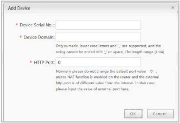 Add Device * Device Serial No.: * Device Domain: Only numeric, lower case letters and .1 are supported, and the string cannot be ended with '.' or space, The length range [1-64] * HTTP Port: 0 Normally please do not change the default port value '0', unless NAT function is enabled on the router and…
