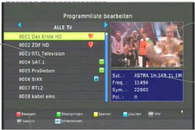 Programmliste bearbeiten ALLE TV 0001 Das Erste HD 0002 ZDF HD 0003 RTL Television 0004 SAT.1 0005 ProSieben 0006 SIXX 0007 RTL2 0008 kabel eins Sat.: ASTRA 1H.1KR.1L.1M Freq.: 11494 Sym.: 22000 Pol.: H Bewegen Überspringen Spren Löschen FAV Satellur umsobernen