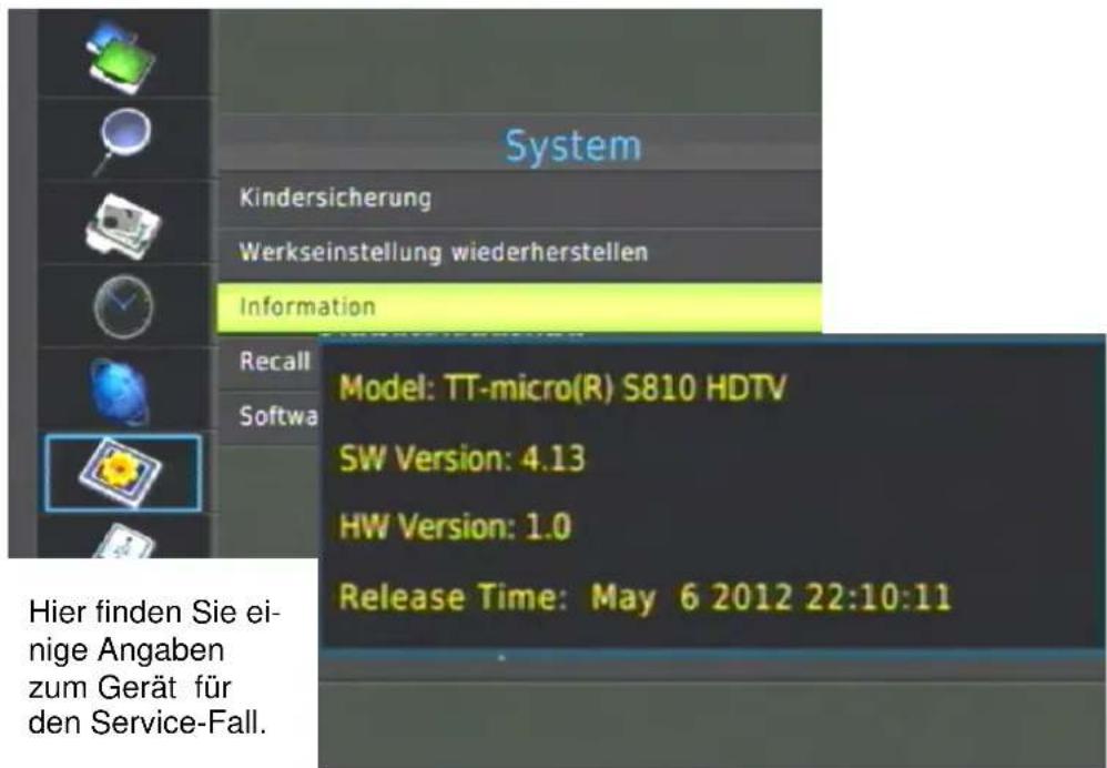 System Kindersicherung Werkseinstellung wiederherstellen Information Recall Softwa Model: TT-micro(R) S810 HDTV SW Version: 4.13 HW Version: 1.0 Release Time: May 6 2012 22:10:11 Hier finden Sie einige Angaben zum Gerät für den Service-Fall.
