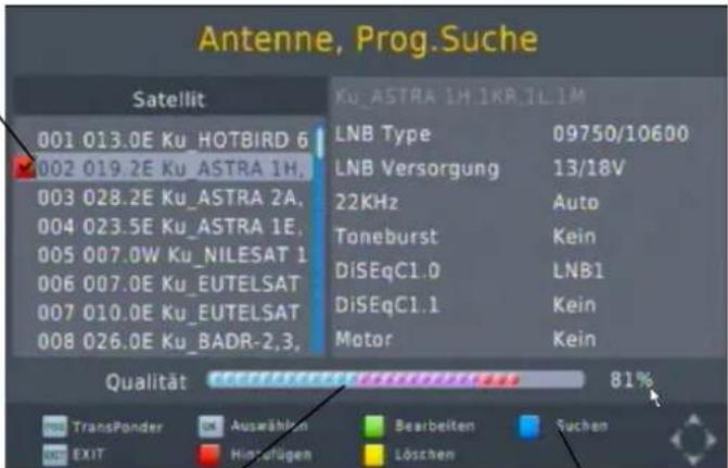 Antenne, Prog.Suche Satellit 001 013.0E Ku_HOTBIRD 6 002 019.2E Ku_ASTRA 1H, 003 028.2E Ku_ASTRA 2A, 004 023.5E Ku_ASTRA 1E, 005 007.0W Ku_NILESAT 1 006 007.0E Ku_EUTELSAT 007 010.0E Ku_EUTELSAT 008 026.0E Ku_BADR-2,3, Ku_ASTRA 1H 1KR.1L.1M LNB Type 09750/10600 LNB Versorgung 13/18V 22KHz Auto Toneburst Kein DiSEqC1.0 LNB1 DiSEqC1.1 Kein Motor Kein Qualität 81% TransPonder Auswählen Bearbeiten Suchen EXIT Hinsfügen Löschen
