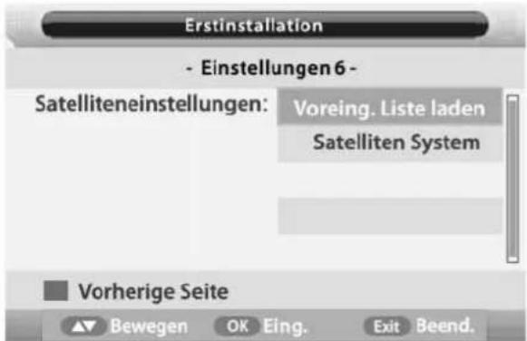 Erstinstallation - Einstellungen 6 - Satelliteneinstellungen: Voreing. Liste laden Satelliten System Vorherige Seite ▲ Bewegen OK Eing. Exit Beend.