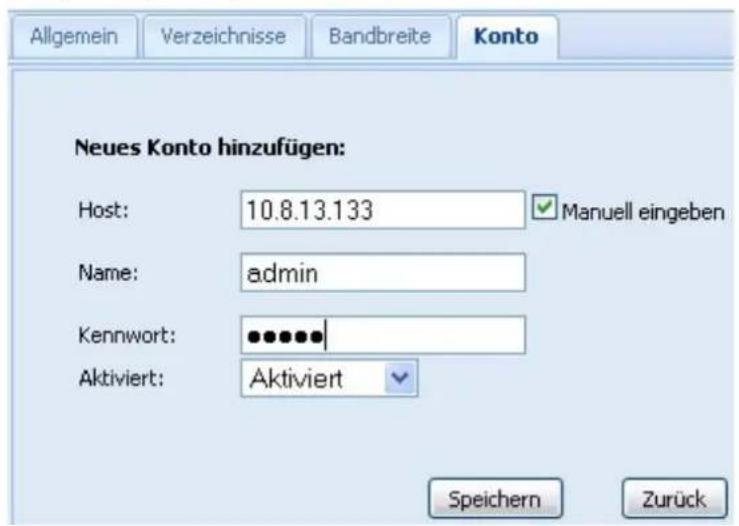 Allgemein Verzeichnisse Bandbreite Konto Neues Konto hinzufügen: Host: 10.8.13.133 Manuell eingeben Name: admin Kennwort: ••••••• Aktiviert: Aktiviert Speichern Zurück