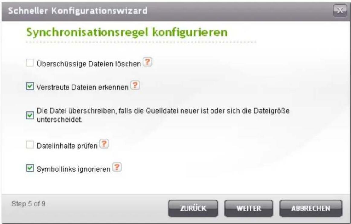 Schneller Konfigurationswizard Synchronisationsregel konfigurieren Überschüssige Dateien löschen ? Verstreute Dateien erkennen ? Die Datei überschreiben, falls die Quelldatei neuer ist oder sich die Dateigröße unterscheidet. Dateiinhalte prüfen ? Symbollinks ignorieren ? Step 5 of 9 ZURÜCK WEITER AB…