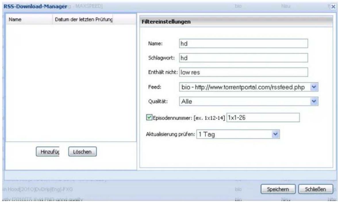 RSS-Download-Manager - MAXSPEED Name Datum der letzten Prüfung Hinzufüç Löschen Filtereinstellungen Name: hd Schlagwort: hd Enthält nicht: low res Feed: bio - http://www.torrentportal.com/rssfeed.php Qualität: Alle Episodennummer: [ex. 1x12-14] 1x1-26 Aktualisierung prüfen: 1 Tag Speichern Schließen