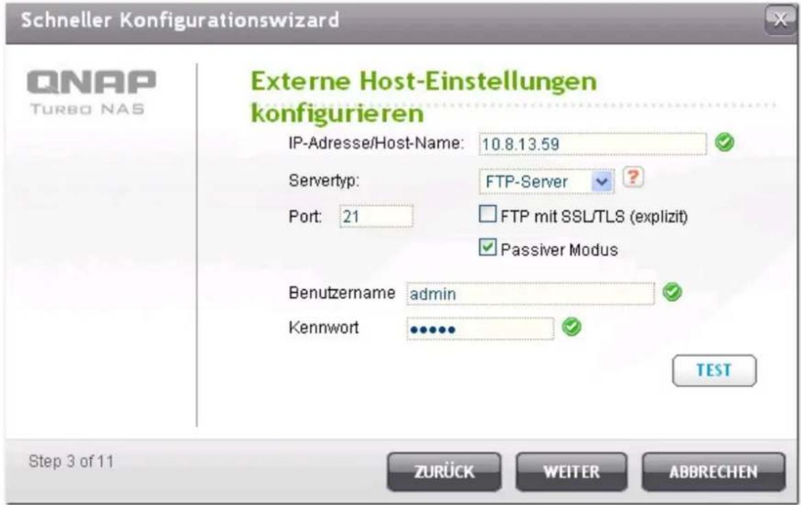 Schneller Konfigurationswizard QNAP TURBO NAS Externe Host-Einstellungen konfigurieren IP-Adresse/Host-Name: 10.8.13.59 Servertyp: FTP-Server Port: 21 FTP mit SSL/TLS (explizit) Passiver Modus Benutzername admin Kennwort ...... TEST Step 3 of 11 ZURÜCK WEITER ABBRECHEN