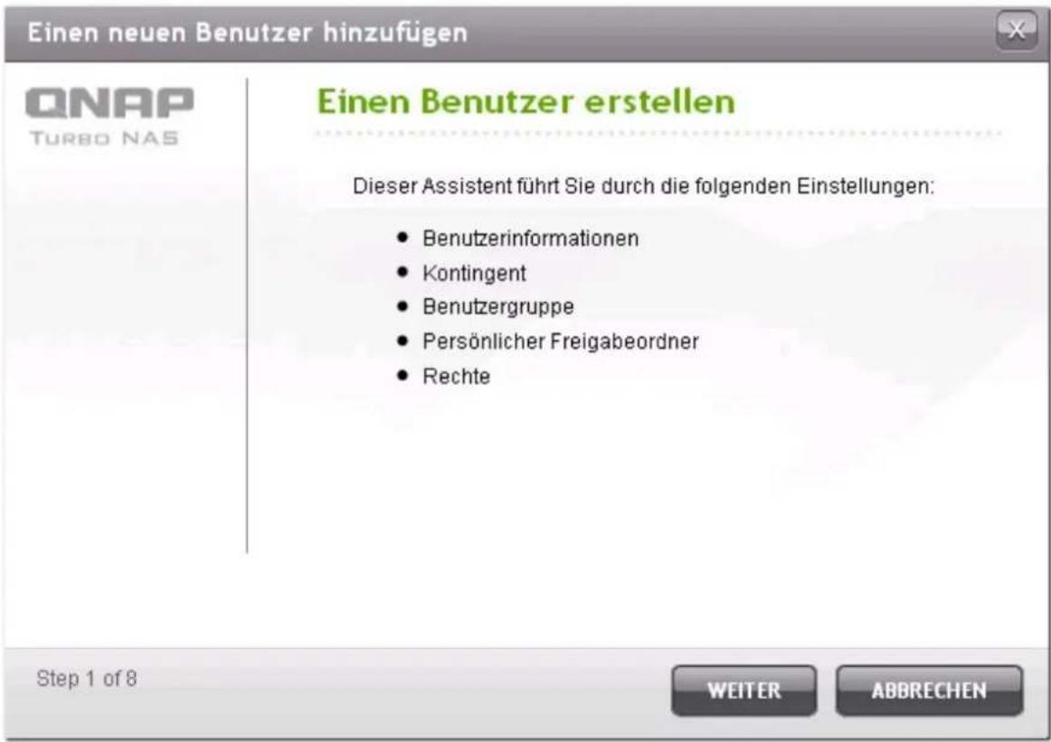 Einen neuen Benutzer hinzufügen QNAP TURBO NAS Einen Benutzer erstellen Dieser Assistent führt Sie durch die folgenden Einstellungen: • Benutzerinformationen • Kontingent • Benutzergruppe • Persönlicher Freigabeordner • Rechte Step 1 of 8 WEITER ABBRECHEN