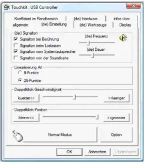 Touchkit : USB Controller Koeffizient im Randbereich | (die) Hardware | Infoe über allgemein (die) Einstellung (die) Werkzeuge Display (der) Signalon ✓ Signatlon bei Berührung (die) Frequenz ☐ Signatlon beim Loslassen ✓ Signatlon vom Systemlaufsprecher (die) Dauer ☐ Signatlon von der Soundkarte Linearisierung Art ○ 9-Punkte ● 25-Punkte Doppelstick-Geschwindigkeit kuerzer<< >>laenger Doppelstick-Position kleiner<< >>groesser Normal-Modus Option OK Abbrevchen Übernehmen