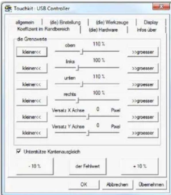 Touchkit : USB Controller allgemein | (die) Einstellung | (die) Werkzeuge | Display Koeffizient im Randbereich | (die) Hardware | Infos über die Grenzwerte kleiner<< oben 110 % links 100 % unten 110 % rechts 100 % Versatz X Achse 0 Pixel >>groesser Versatz Y Achse 0 Pixel >>groesser kleiner<< >greesser Unterstütze Kantenausgleich - 10 % der Fehlwert + 10 % OK Abbrechen Obernehmen