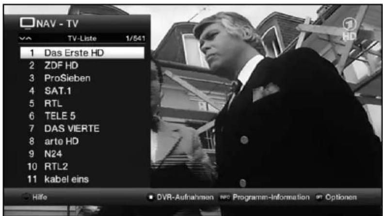 NAV - TV TV-Liste 1/541 1 Das Erste HD 2 ZDF HD 3 ProSieben 4 SAT.1 5 RTL 6 TELE 5 7 DAS VIERTE 8 arte HD 9 N24 10 RTL2 11 kabel eins Hilfe DVR-Aufnahmen new Programm-Information Options